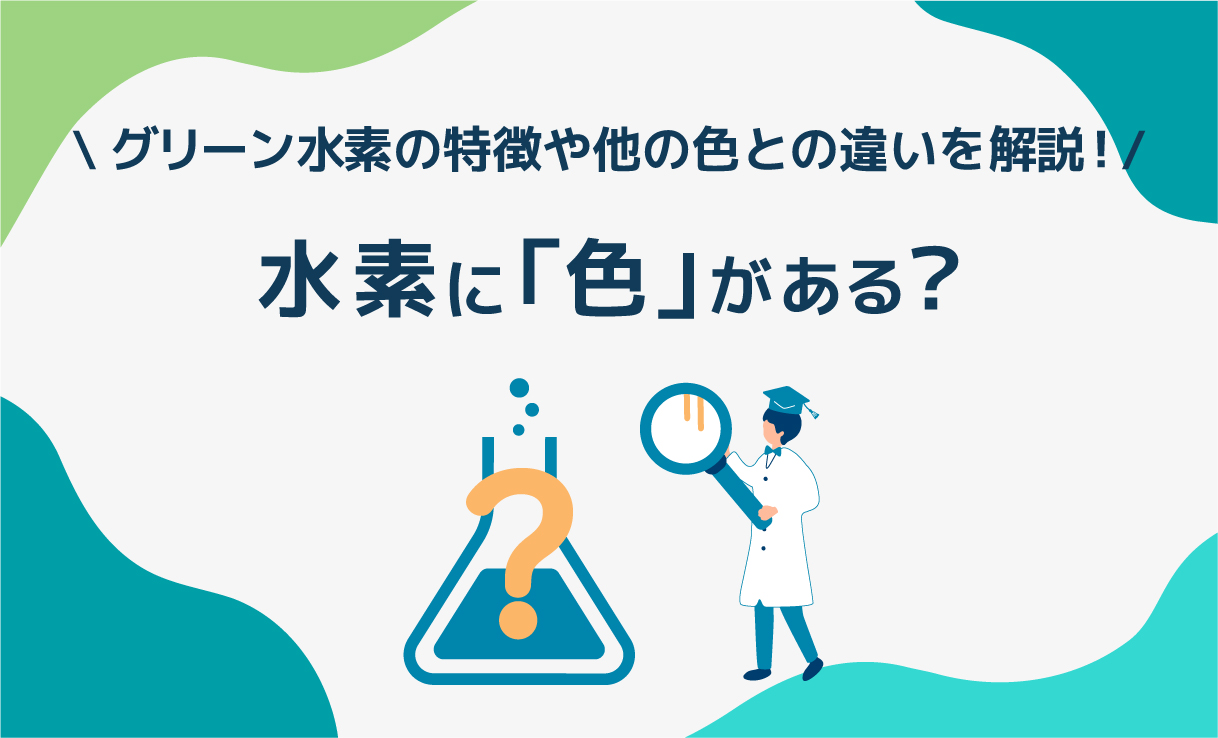 水素に「色」がある?グレー、ブルー、グリーン水素、それぞれの違いは?