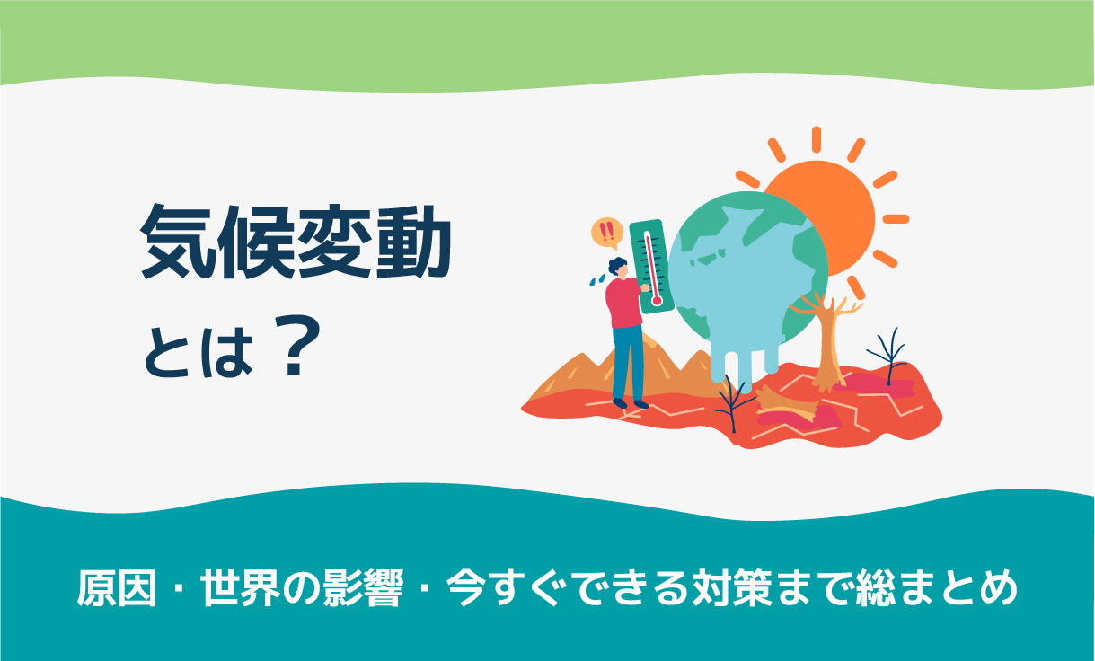 気候変動とは?原因・世界の影響・今すぐできる対策まで総まとめ